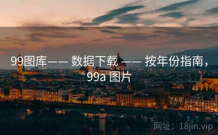 99图库—— 数据下载 —— 按年份指南，99a 图片