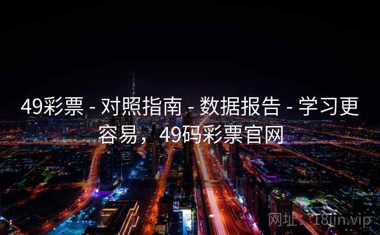 49彩票 - 对照指南 - 数据报告 - 学习更容易，49码彩票官网