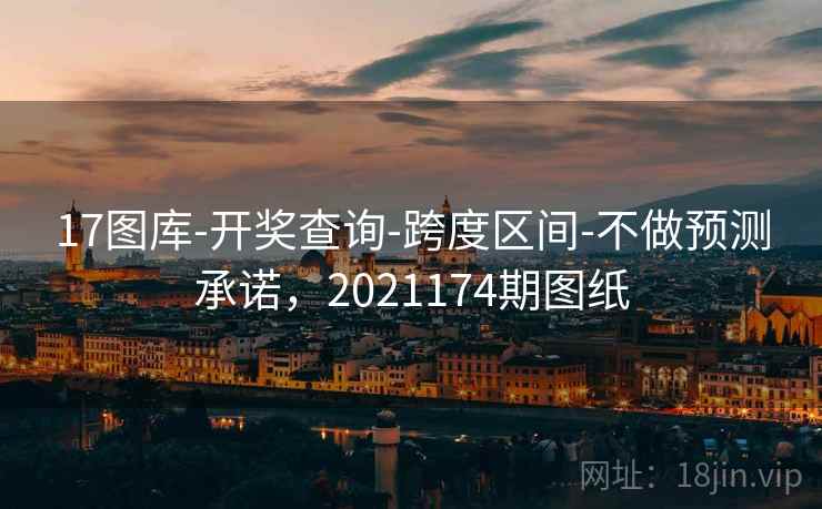 17图库-开奖查询-跨度区间-不做预测承诺，2021174期图纸