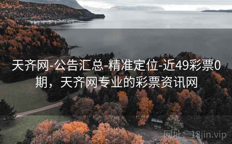 天齐网-公告汇总-精准定位-近49彩票0期，天齐网专业的彩票资讯网