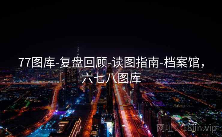 77图库-复盘回顾-读图指南-档案馆,六七八图库 77图库-复盘回顾-读图指南-档案馆,六七八图库