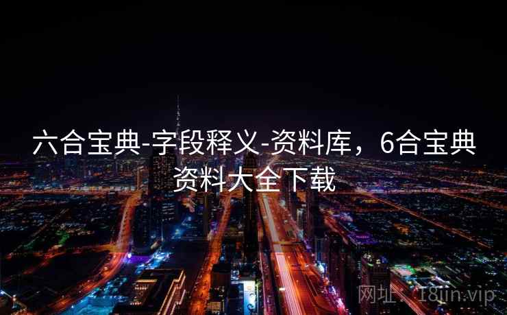 六合宝典-字段释义-资料库，6合宝典资料大全下载