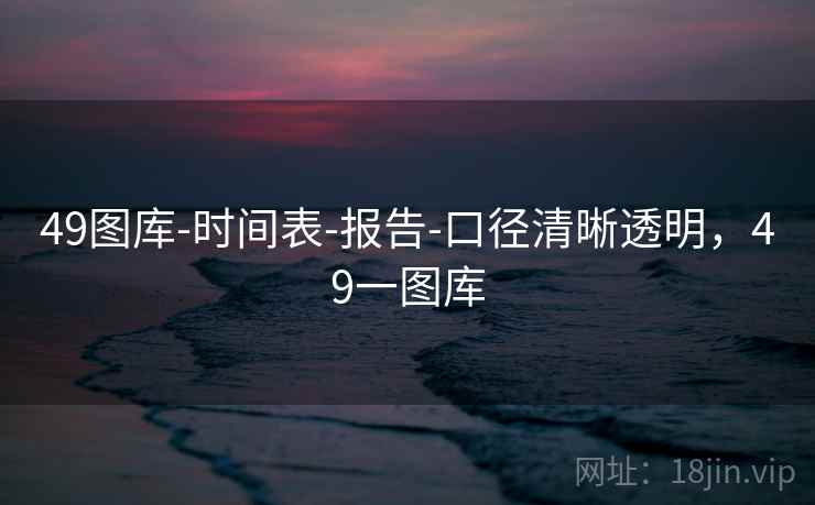 49图库-时间表-报告-口径清晰透明，49一图库