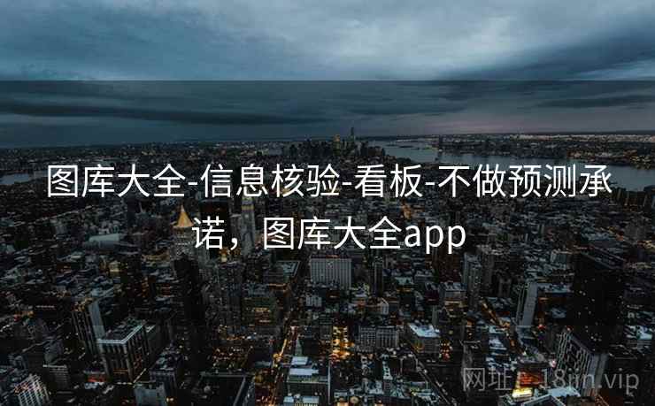 图库大全-信息核验-看板-不做预测承诺，图库大全app