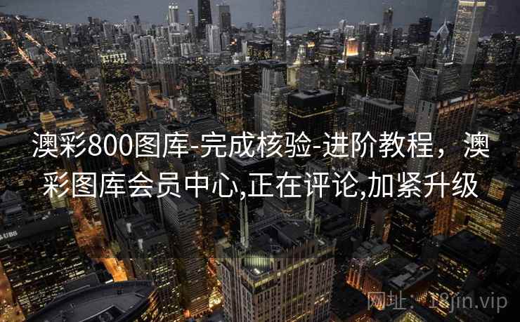 澳彩800图库-完成核验-进阶教程,澳彩图库会员中心,正在评论,加紧升级 澳彩800图库-完成核验-进阶教程,澳彩图库会员中心,正在评论,加紧升级