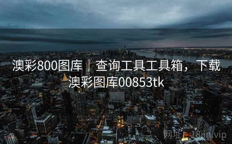 澳彩800图库｜查询工具工具箱，下载澳彩图库00853tk