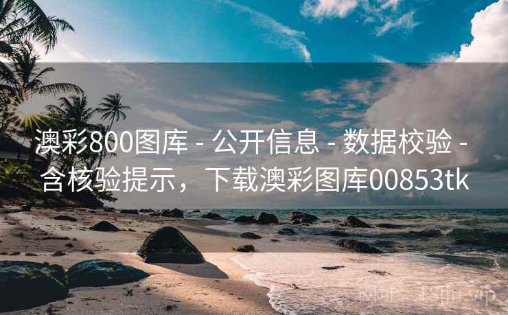 澳彩800图库 - 公开信息 - 数据校验 - 含核验提示，下载澳彩图库00853tk