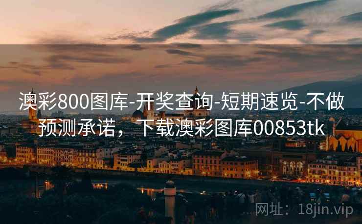 澳彩800图库-开奖查询-短期速览-不做预测承诺,下载澳彩图库00853tk 澳彩800图库-开奖查询-短期速览-不做预测承诺,下载澳彩图库00853tk