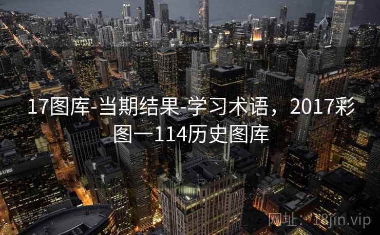 17图库-当期结果-学习术语,2017彩图一114历史图库 17图库-当期结果-学习术语,2017彩图一114历史图库