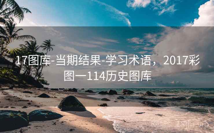 17图库-当期结果-学习术语,2017彩图一114历史图库 17图库-当期结果-学习术语,2017彩图一114历史图库