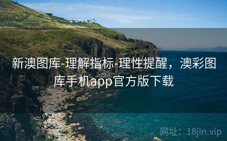 新澳图库-理解指标-理性提醒,澳彩图库手机app官方版下载 新澳图库-理解指标-理性提醒,澳彩图库手机app官方版下载